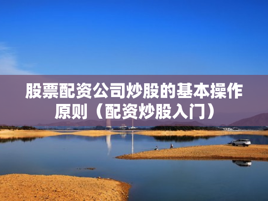 股票配资公司炒股的基本操作原则（配资炒股入门）