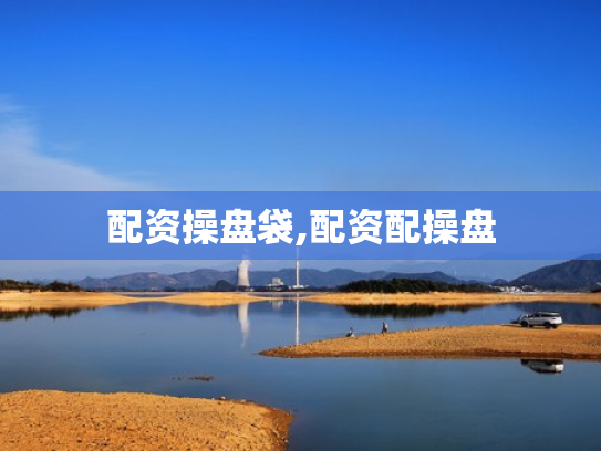 配资操盘袋,配资配操盘