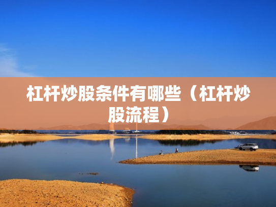 杠杆炒股条件有哪些（杠杆炒股流程）