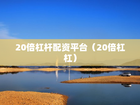 20倍杠杆配资平台（20倍杠杠）