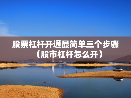 股票杠杆开通最简单三个步骤（股市杠杆怎么开）