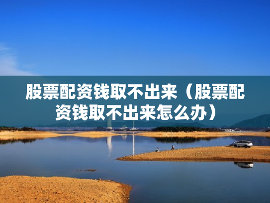 股票配资钱取不出来（股票配资钱取不出来怎么办）