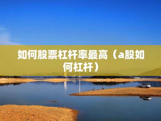 如何股票杠杆率最高（a股如何杠杆）