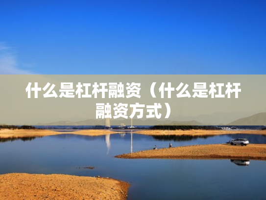 什么是杠杆融资（什么是杠杆融资方式）