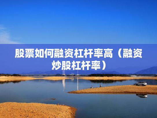 股票如何融资杠杆率高（融资炒股杠杆率）