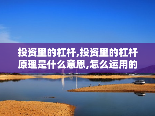 投资里的杠杆,投资里的杠杆原理是什么意思,怎么运用的?