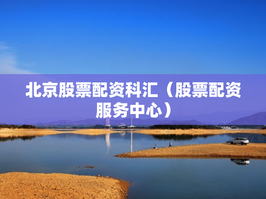 北京股票配资科汇（股票配资服务中心）