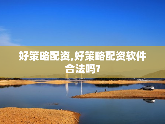 好策略配资,好策略配资软件合法吗?
