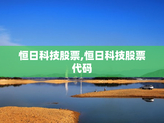 恒日科技股票,恒日科技股票代码