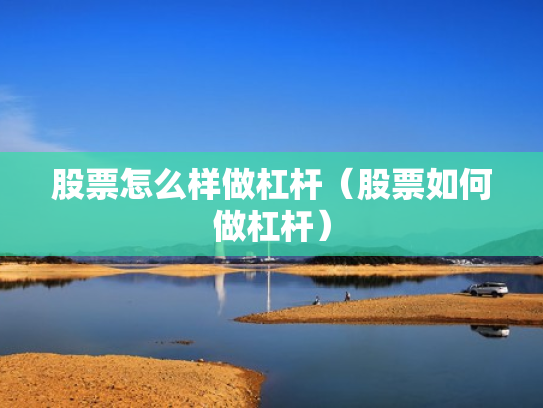 股票怎么样做杠杆（股票如何做杠杆）