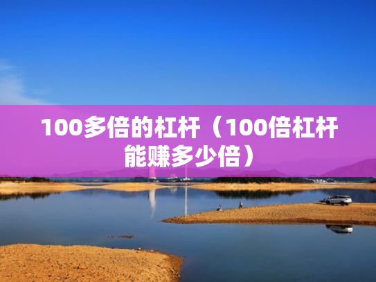100多倍的杠杆（100倍杠杆能赚多少倍）