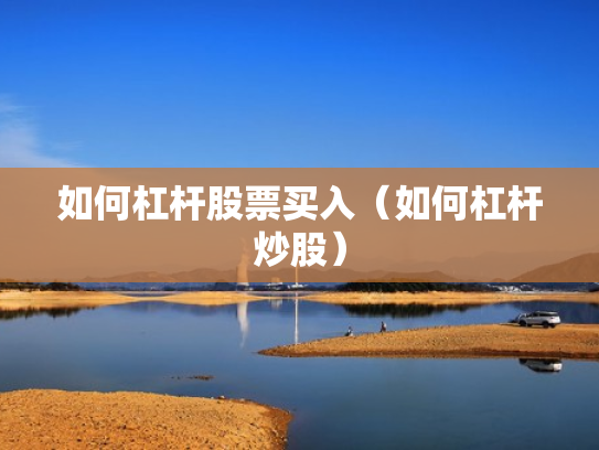 如何杠杆股票买入（如何杠杆炒股）