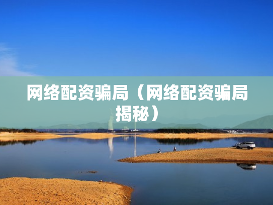 网络配资骗局（网络配资骗局揭秘）