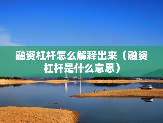 融资杠杆怎么解释出来（融资杠杆是什么意思）