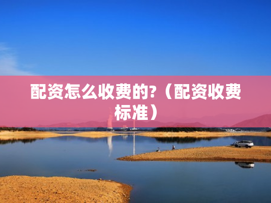 配资怎么收费的?（配资收费标准）