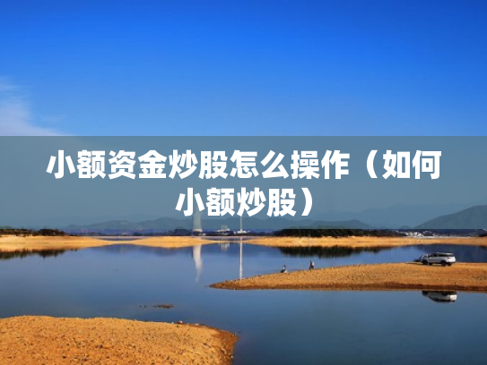 小额资金炒股怎么操作（如何小额炒股）
