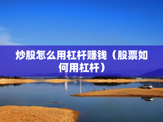 炒股怎么用杠杆赚钱（股票如何用杠杆）