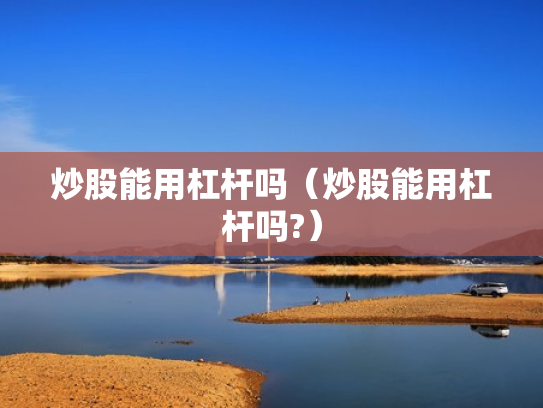 炒股能用杠杆吗（炒股能用杠杆吗?）