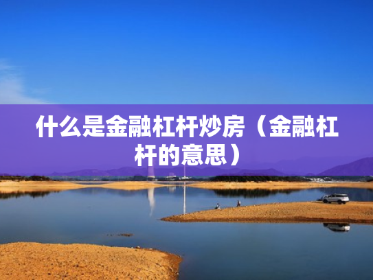 什么是金融杠杆炒房（金融杠杆的意思）