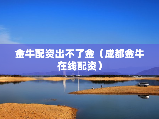 金牛配资出不了金（成都金牛在线配资）