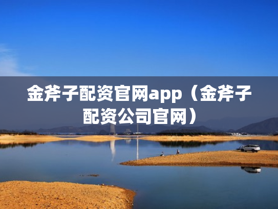 金斧子配资官网app（金斧子配资公司官网）