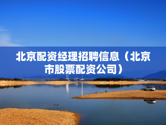 北京配资经理招聘信息（北京市股票配资公司）