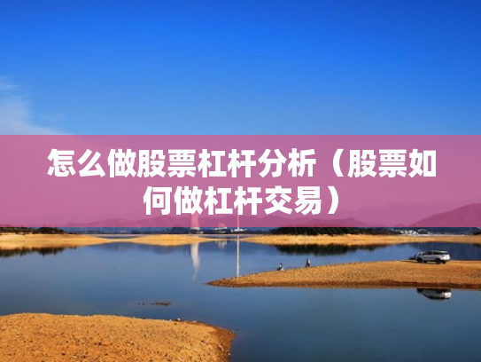 怎么做股票杠杆分析（股票如何做杠杆交易）