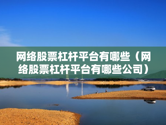 网络股票杠杆平台有哪些（网络股票杠杆平台有哪些公司）