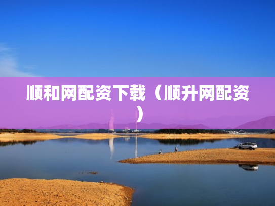 顺和网配资下载（顺升网配资）