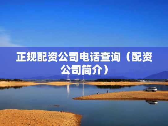 正规配资公司电话查询（配资公司简介）
