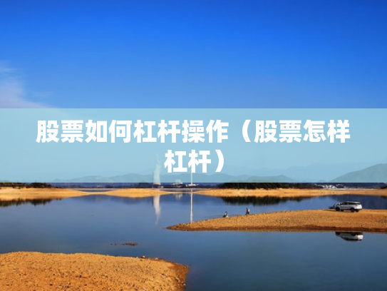 股票如何杠杆操作（股票怎样杠杆）