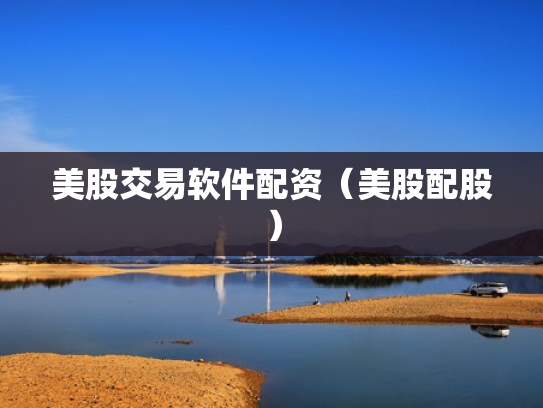 美股交易软件配资（美股配股）