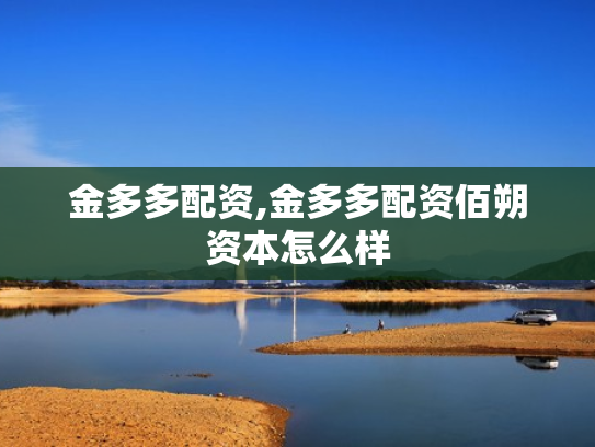 金多多配资,金多多配资佰朔资本怎么样