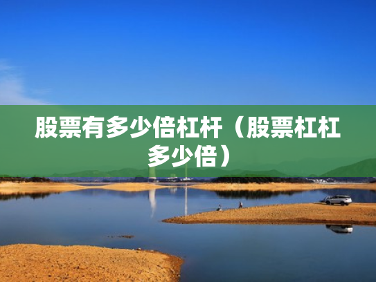 股票有多少倍杠杆（股票杠杠多少倍）
