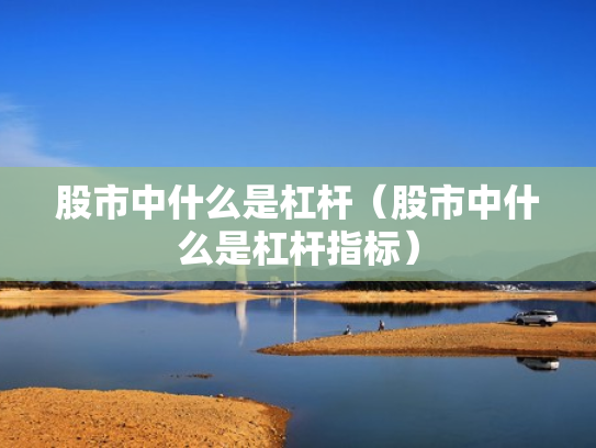 股市中什么是杠杆（股市中什么是杠杆指标）