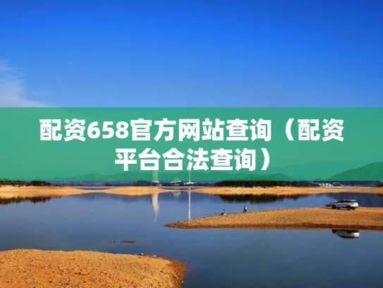 配资658官方网站查询（配资平台合法查询）