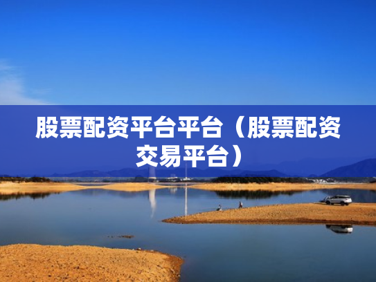 股票配资平台平台（股票配资交易平台）