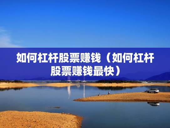 如何杠杆股票赚钱（如何杠杆股票赚钱最快）
