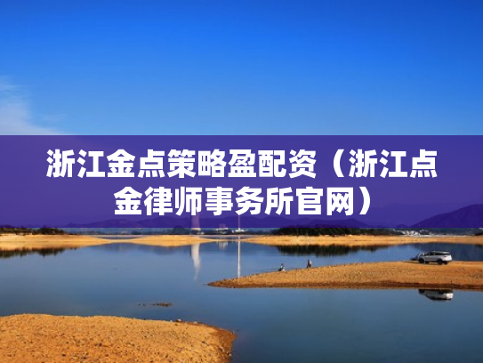 浙江金点策略盈配资（浙江点金律师事务所官网）