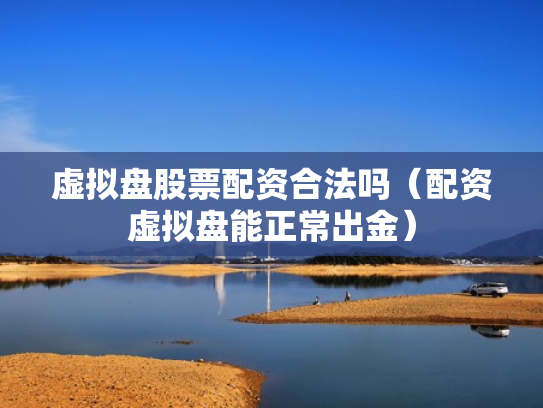 虚拟盘股票配资合法吗（配资虚拟盘能正常出金）