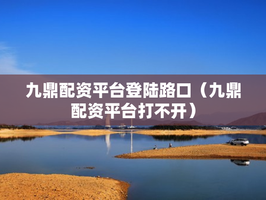 九鼎配资平台登陆路口（九鼎配资平台打不开）