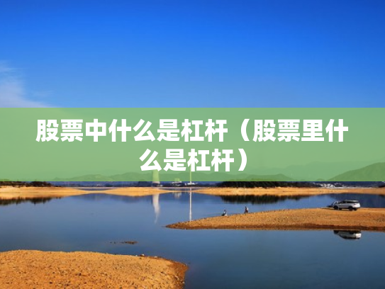 股票中什么是杠杆（股票里什么是杠杆）