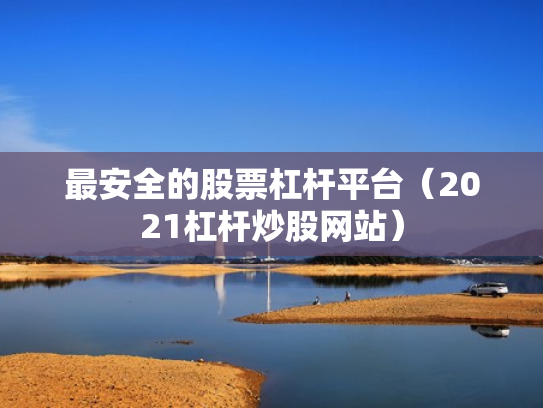 最安全的股票杠杆平台（2021杠杆炒股网站）