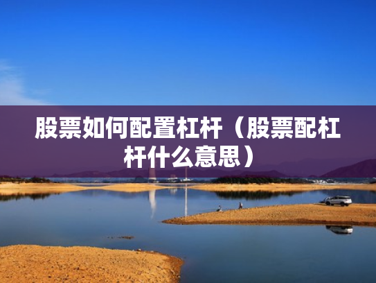 股票如何配置杠杆（股票配杠杆什么意思）