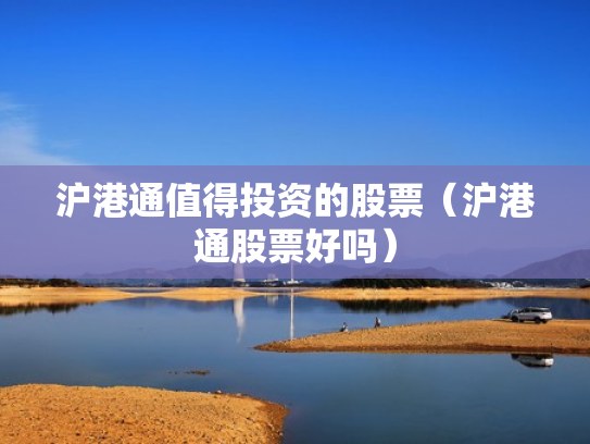 沪港通值得投资的股票（沪港通股票好吗）