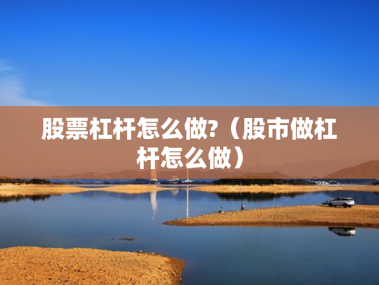 股票杠杆怎么做?（股市做杠杆怎么做）