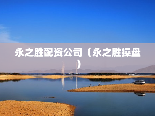 永之胜配资公司（永之胜操盘）