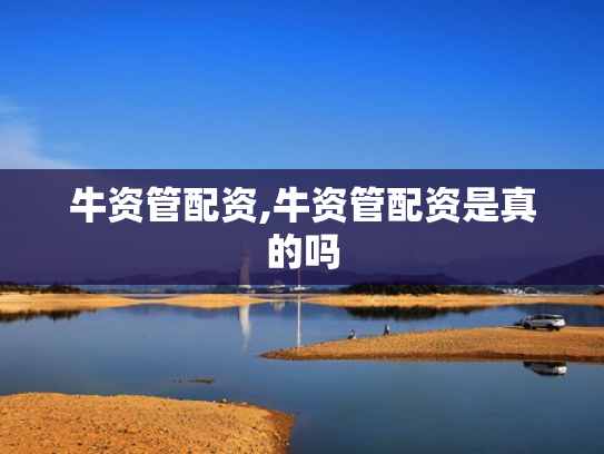 牛资管配资,牛资管配资是真的吗