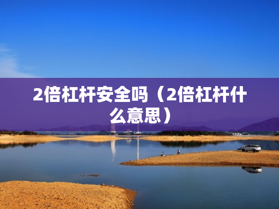 2倍杠杆安全吗（2倍杠杆什么意思）