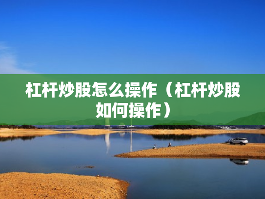杠杆炒股怎么操作（杠杆炒股如何操作）
